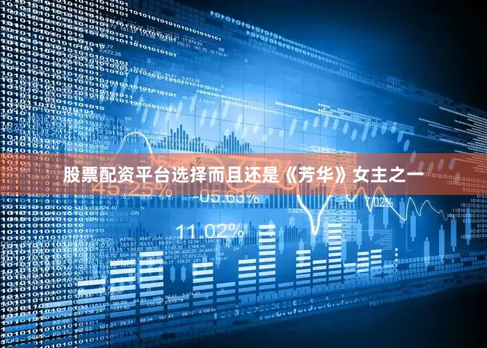 股票配资平台选择而且还是《芳华》女主之一