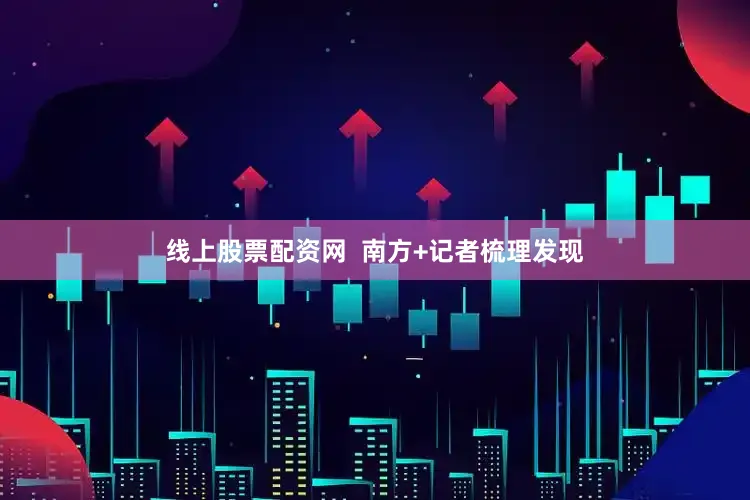 线上股票配资网  南方+记者梳理发现