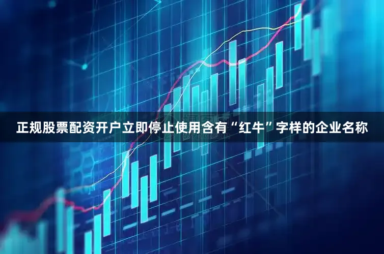 正规股票配资开户立即停止使用含有“红牛”字样的企业名称