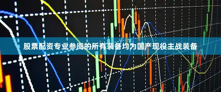 股票配资专业参阅的所有装备均为国产现役主战装备