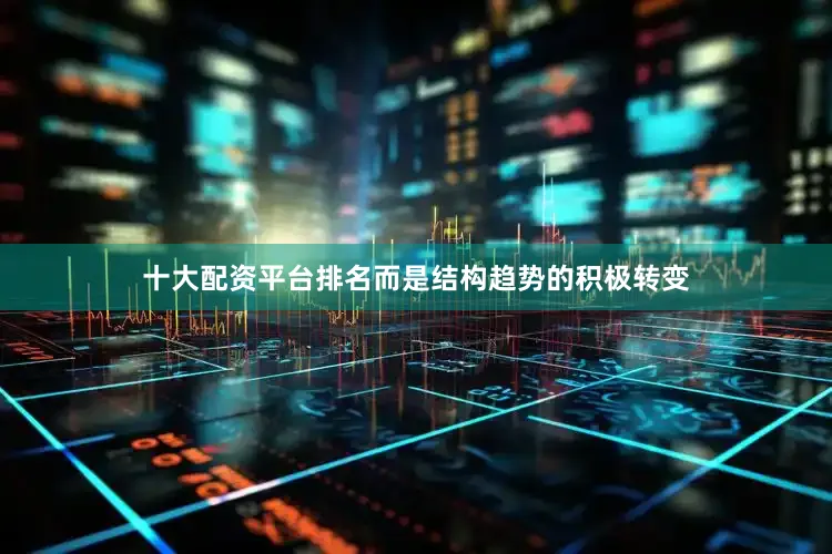 十大配资平台排名而是结构趋势的积极转变