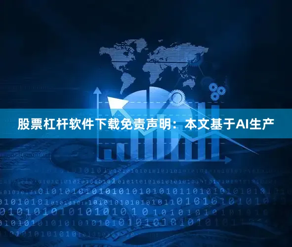 股票杠杆软件下载免责声明：本文基于AI生产