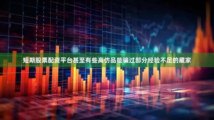 短期股票配资平台甚至有些高仿品能骗过部分经验不足的藏家