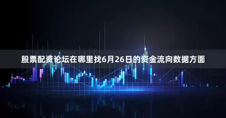 股票配资论坛在哪里找6月26日的资金流向数据方面