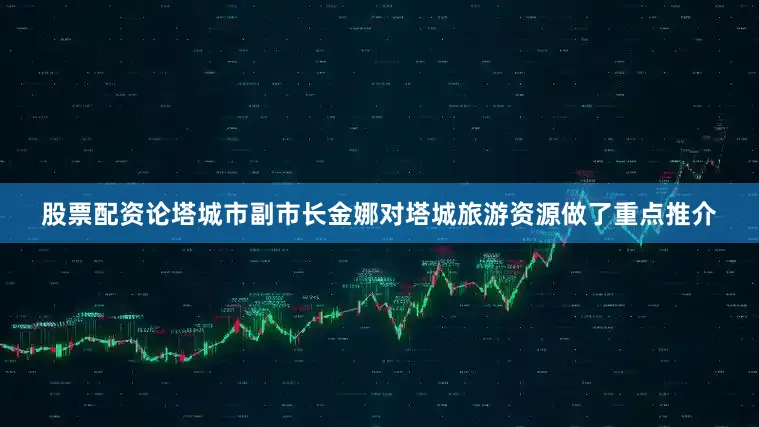 股票配资论塔城市副市长金娜对塔城旅游资源做了重点推介