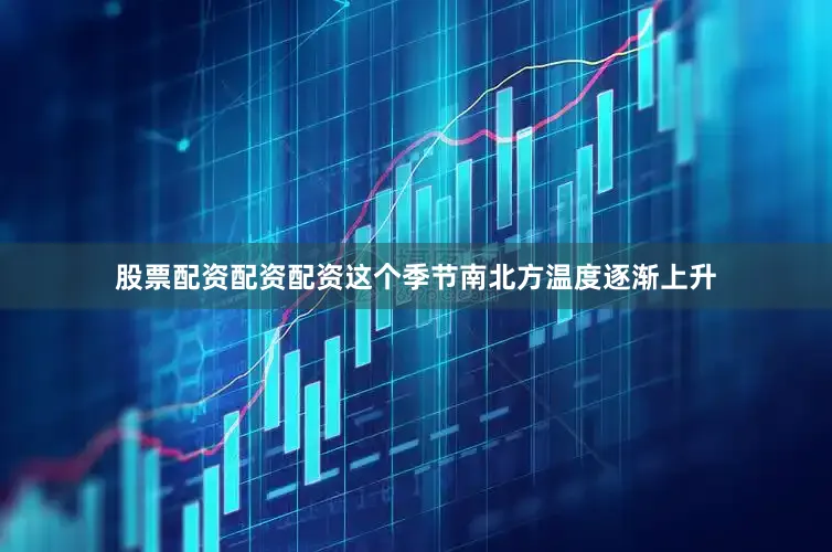 股票配资配资配资这个季节南北方温度逐渐上升