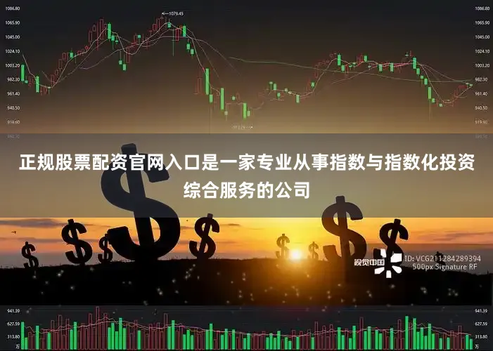 正规股票配资官网入口是一家专业从事指数与指数化投资综合服务的公司