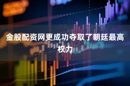 金股配资网更成功夺取了朝廷最高权力