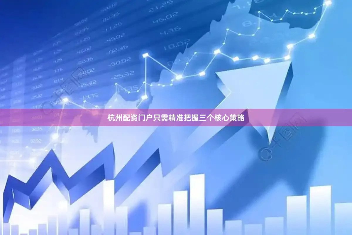 杭州配资门户只需精准把握三个核心策略
