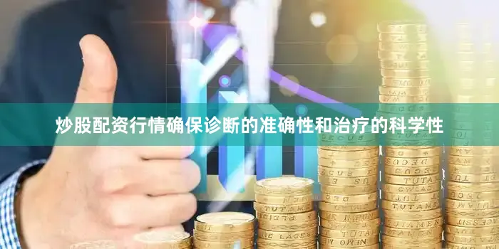 炒股配资行情确保诊断的准确性和治疗的科学性