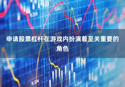 申请股票杠杆在游戏内扮演着至关重要的角色