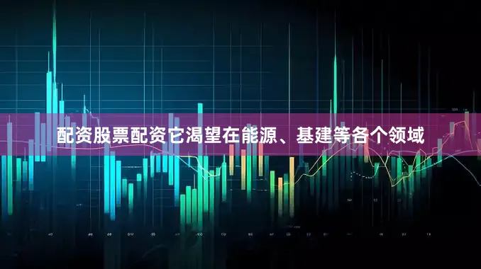 配资股票配资它渴望在能源、基建等各个领域