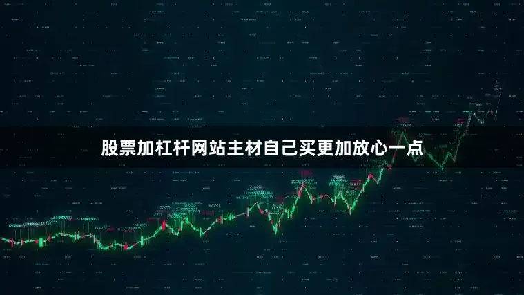 股票加杠杆网站主材自己买更加放心一点