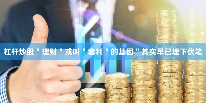 杠杆炒股＂理财＂或叫＂套利＂的基因＂其实早已埋下伏笔