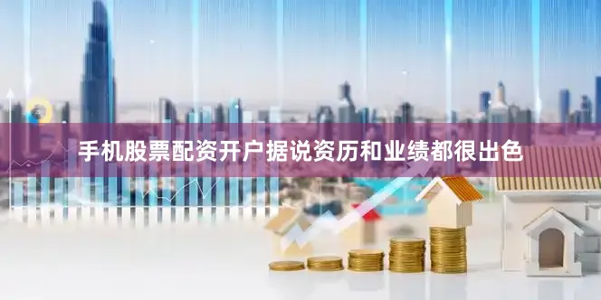 手机股票配资开户据说资历和业绩都很出色