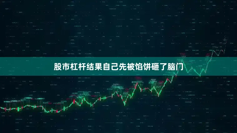 股市杠杆结果自己先被馅饼砸了脑门