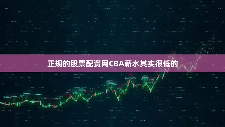 正规的股票配资网CBA薪水其实很低的