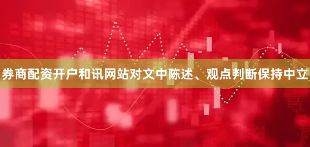 券商配资开户和讯网站对文中陈述、观点判断保持中立