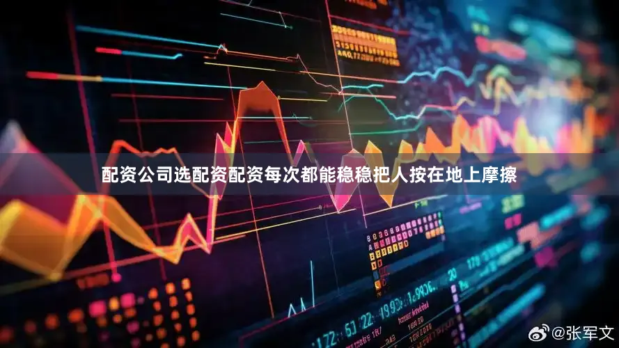 配资公司选配资配资每次都能稳稳把人按在地上摩擦