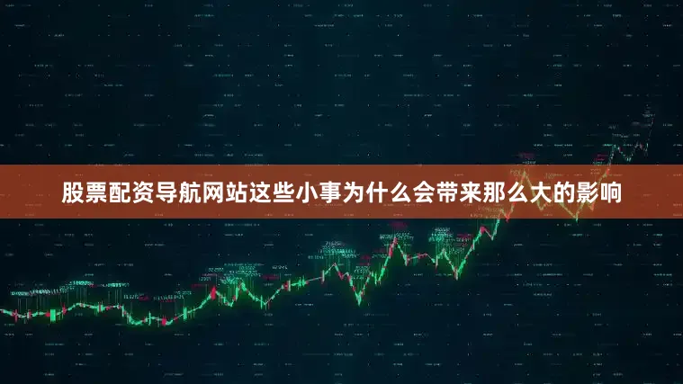 股票配资导航网站这些小事为什么会带来那么大的影响