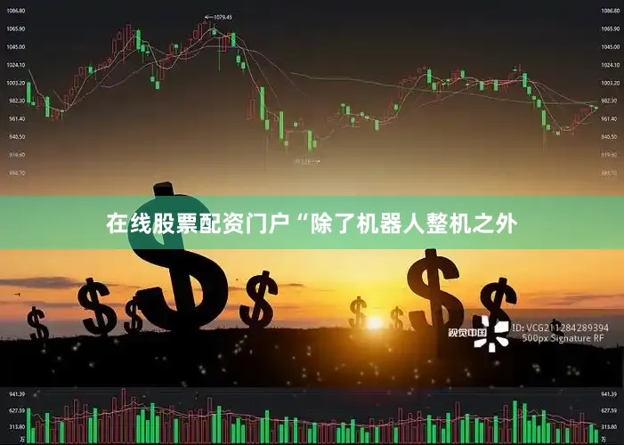在线股票配资门户“除了机器人整机之外