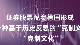 证券股票配资德国形成了一种基于历史反思的“克制文化”