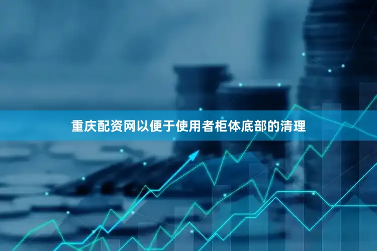 重庆配资网以便于使用者柜体底部的清理