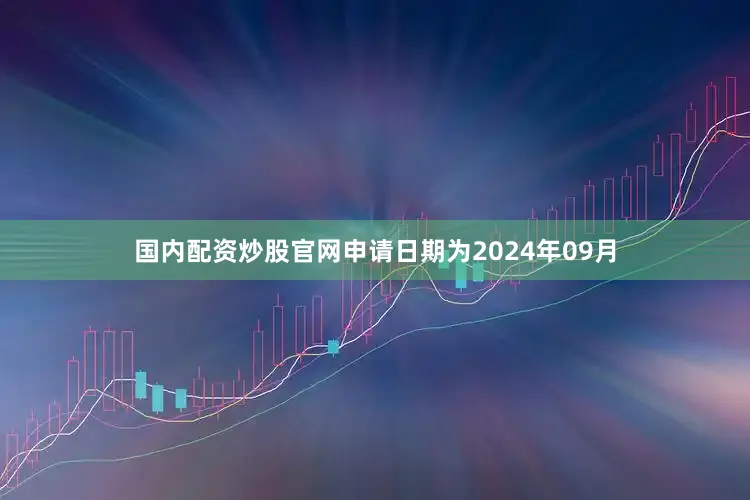 国内配资炒股官网申请日期为2024年09月