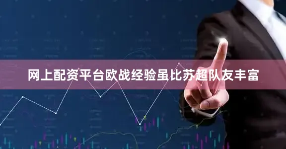 网上配资平台欧战经验虽比苏超队友丰富