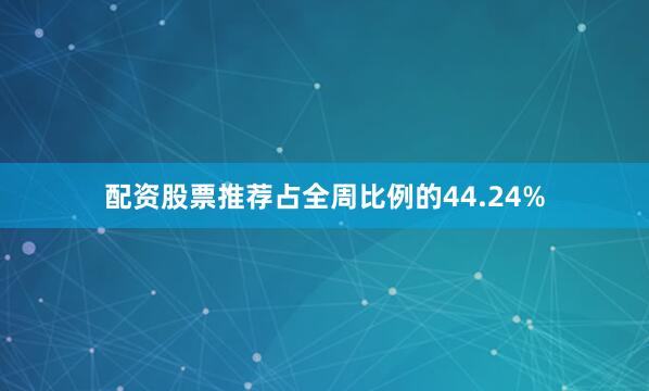 配资股票推荐占全周比例的44.24%
