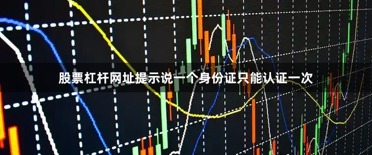 股票杠杆网址提示说一个身份证只能认证一次
