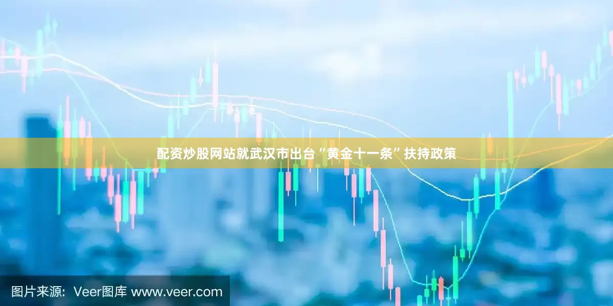 配资炒股网站就武汉市出台“黄金十一条”扶持政策
