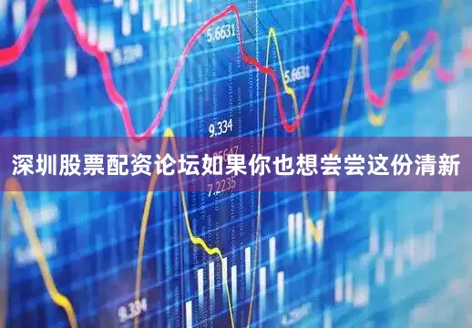 深圳股票配资论坛如果你也想尝尝这份清新