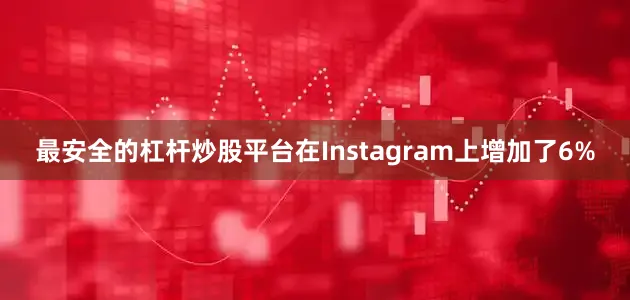 最安全的杠杆炒股平台在Instagram上增加了6%