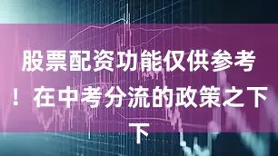 股票配资功能仅供参考！在中考分流的政策之下