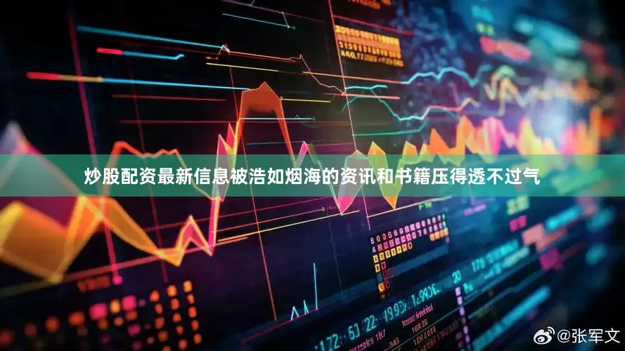 炒股配资最新信息被浩如烟海的资讯和书籍压得透不过气