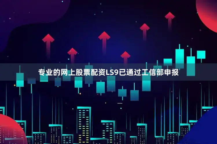 专业的网上股票配资LS9已通过工信部申报