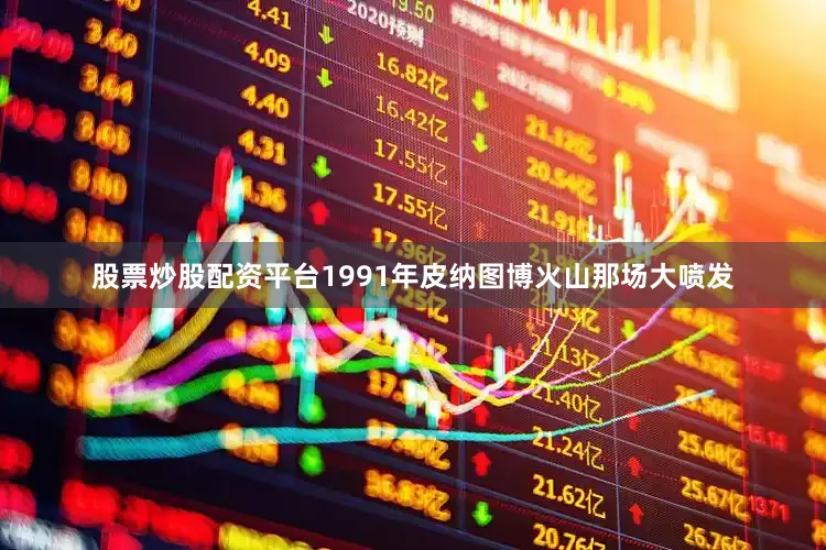 股票炒股配资平台1991年皮纳图博火山那场大喷发