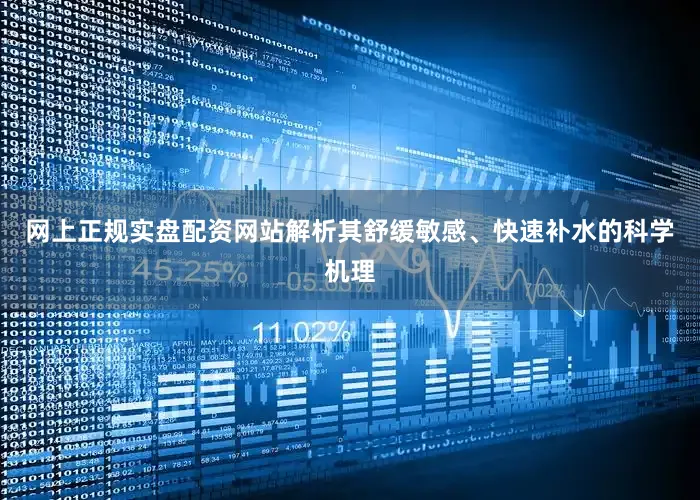 网上正规实盘配资网站解析其舒缓敏感、快速补水的科学机理