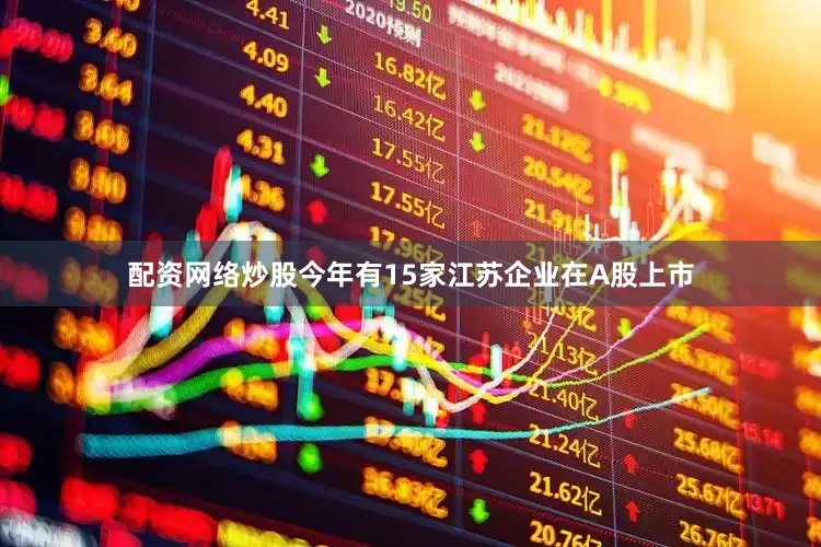 配资网络炒股今年有15家江苏企业在A股上市
