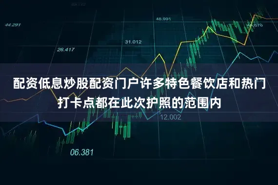 配资低息炒股配资门户许多特色餐饮店和热门打卡点都在此次护照的范围内