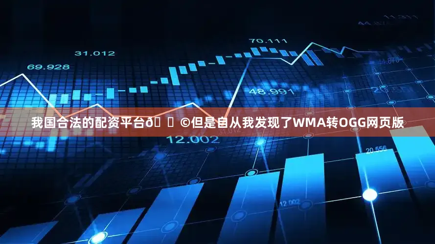 我国合法的配资平台😩但是自从我发现了WMA转OGG网页版