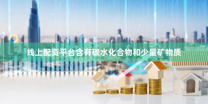 线上配资平台含有碳水化合物和少量矿物质