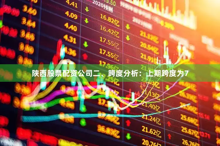 陕西股票配资公司 二、跨度分析: 上期跨度为7